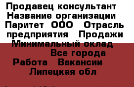 Продавец-консультант › Название организации ­ Паритет, ООО › Отрасль предприятия ­ Продажи › Минимальный оклад ­ 25 000 - Все города Работа » Вакансии   . Липецкая обл.